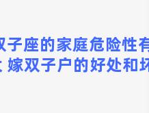 双子座的家庭危险性有多大 嫁双子户的好处和坏处